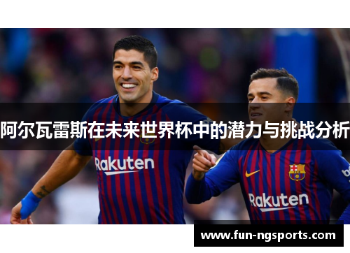 阿尔瓦雷斯在未来世界杯中的潜力与挑战分析