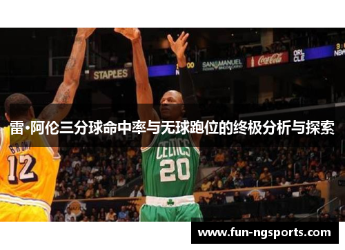 雷·阿伦三分球命中率与无球跑位的终极分析与探索