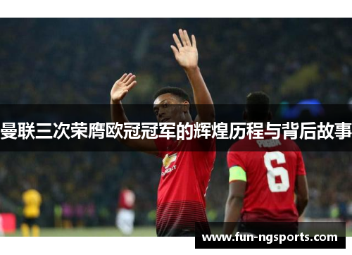 曼联三次荣膺欧冠冠军的辉煌历程与背后故事