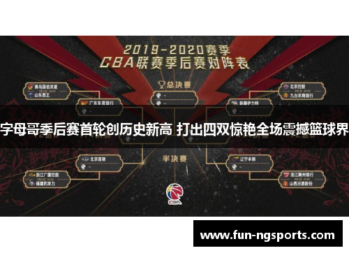 字母哥季后赛首轮创历史新高 打出四双惊艳全场震撼篮球界