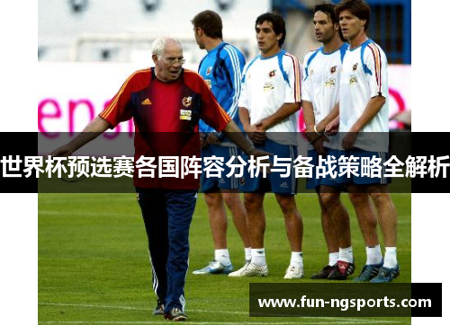 世界杯预选赛各国阵容分析与备战策略全解析