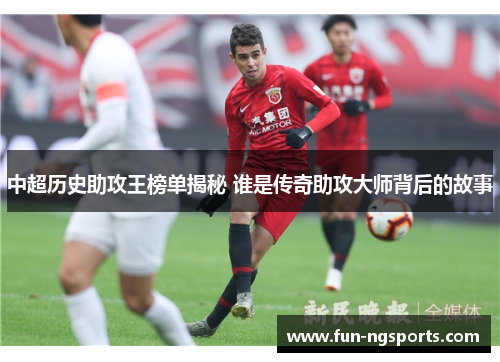 中超历史助攻王榜单揭秘 谁是传奇助攻大师背后的故事