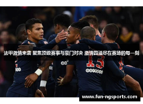 法甲激情来袭 聚焦顶级赛事与豪门对决 激情四溢尽在赛场的每一刻