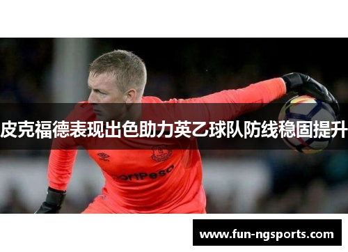 皮克福德表现出色助力英乙球队防线稳固提升