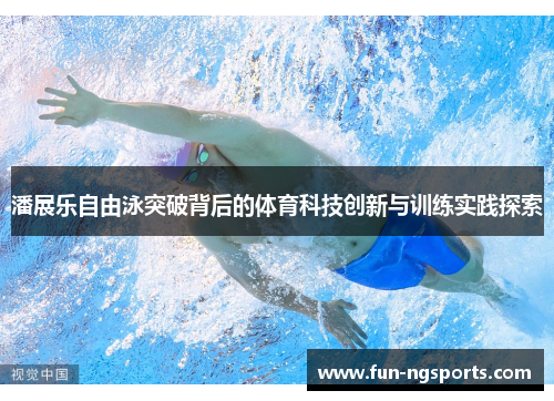 潘展乐自由泳突破背后的体育科技创新与训练实践探索