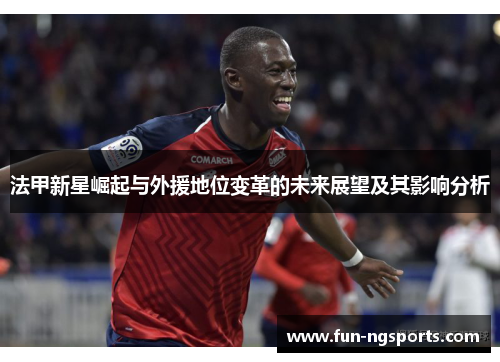 法甲新星崛起与外援地位变革的未来展望及其影响分析