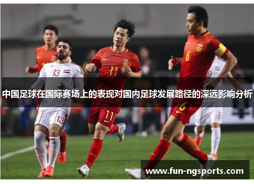 中国足球在国际赛场上的表现对国内足球发展路径的深远影响分析