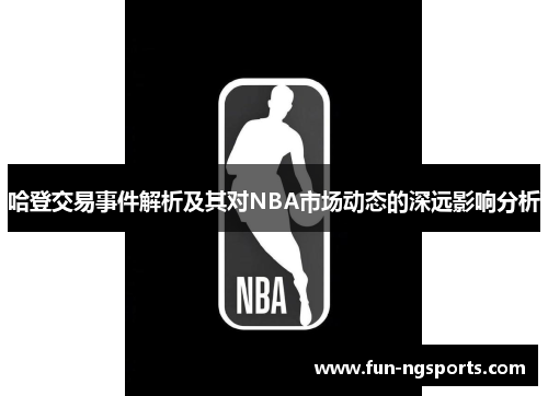哈登交易事件解析及其对NBA市场动态的深远影响分析