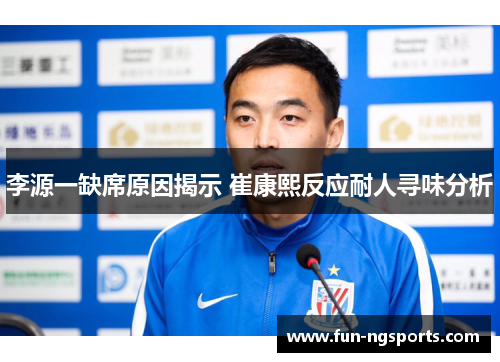 李源一缺席原因揭示 崔康熙反应耐人寻味分析