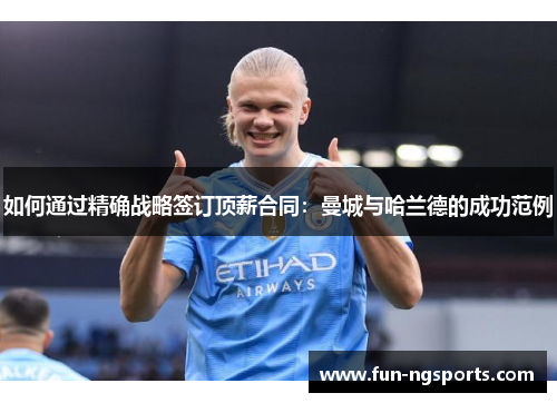 如何通过精确战略签订顶薪合同：曼城与哈兰德的成功范例