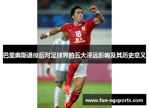 巴里奥斯退役后对足球界的五大深远影响及其历史意义