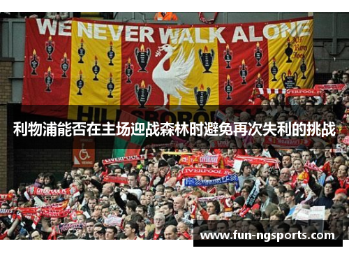 利物浦能否在主场迎战森林时避免再次失利的挑战