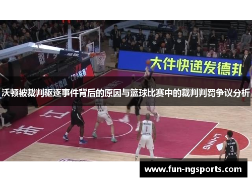 沃顿被裁判驱逐事件背后的原因与篮球比赛中的裁判判罚争议分析
