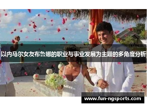 以内马尔女友布鲁娜的职业与事业发展为主题的多角度分析